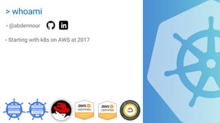 > whoami
- @abdennour
- Starting with k8s on AWS at 2017
 
