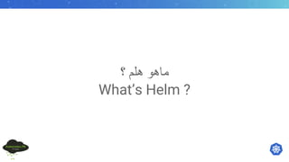 ‫ﻣ‬‫ﺎ‬‫ھ‬‫ﻮ‬‫ھ‬‫ﻠ‬‫ﻢ‬‫؟‬
What’s Helm ?
 