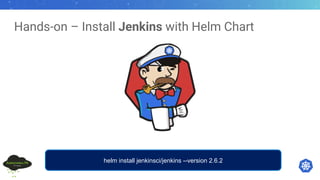 Hands-on – Install Jenkins with Helm Chart
helm install jenkinsci/jenkins --version 2.6.2
 