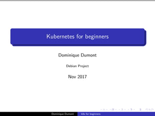 Kubernetes for beginners
Dominique Dumont
Debian Project
Nov 2017
Dominique Dumont k8s for beginners
 