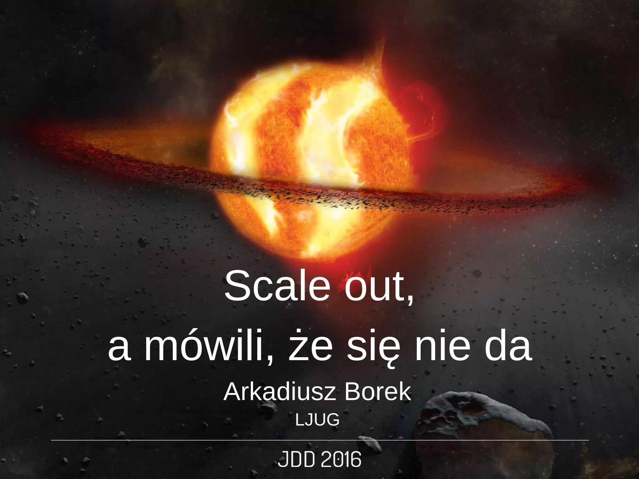 Arkadiusz Borek
LJUG
Scale out,
a mówili, że się nie da
 