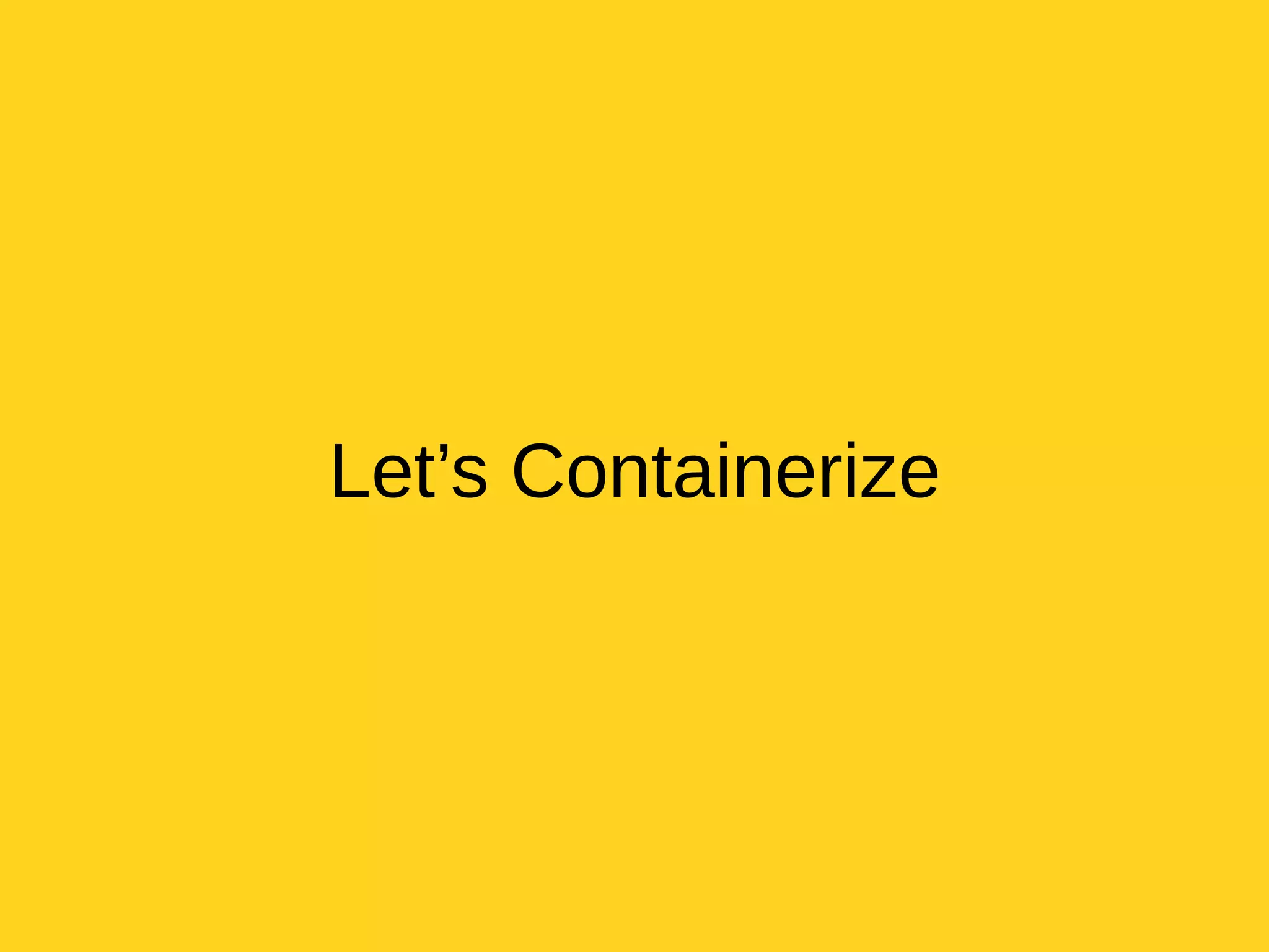 Let’s Containerize
 