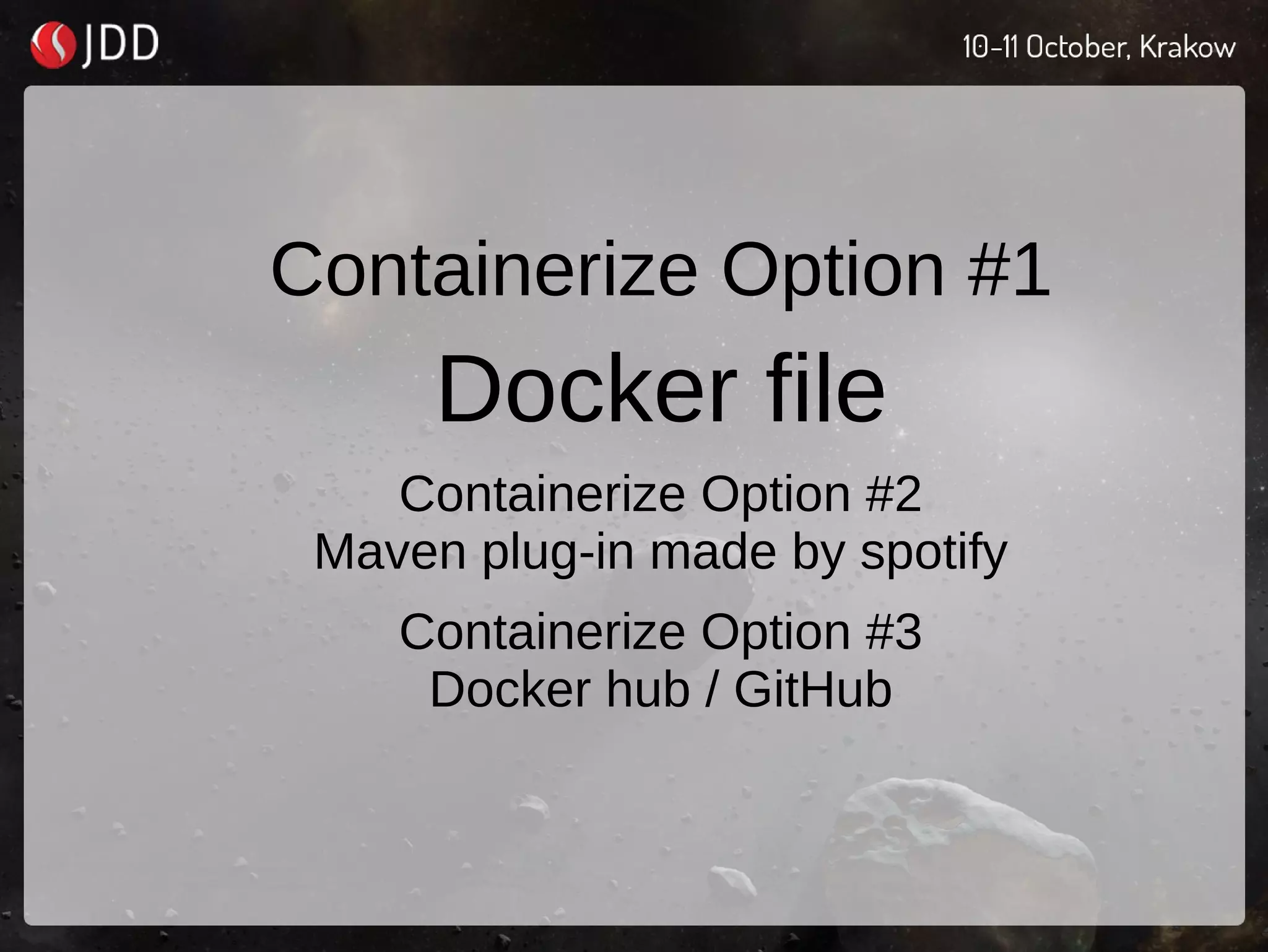 Containerize Option #1
Docker file
Containerize Option #2
Maven plug-in made by spotify
Containerize Option #3
Docker hub / GitHub
 
