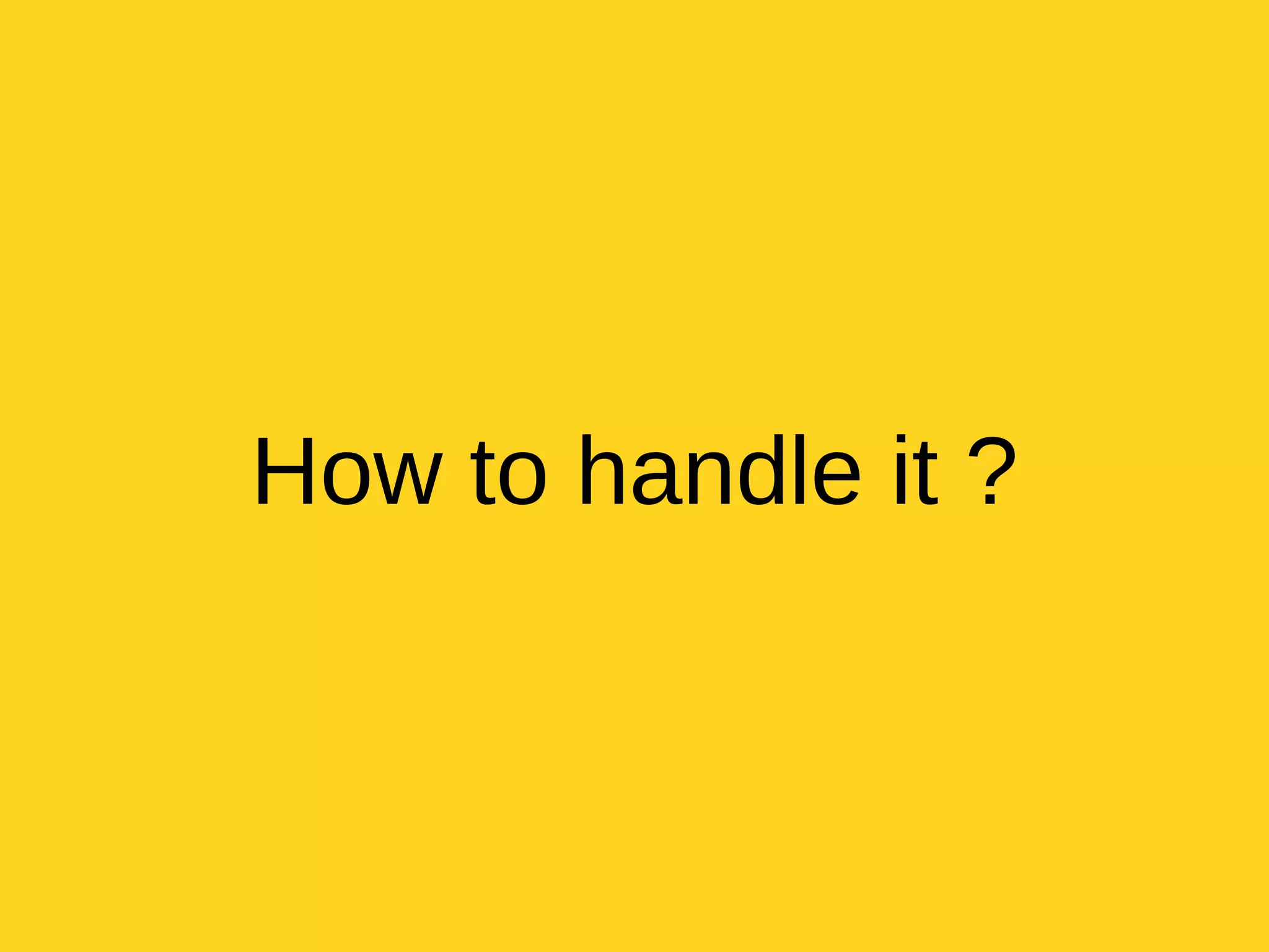 How to handle it ?
 
