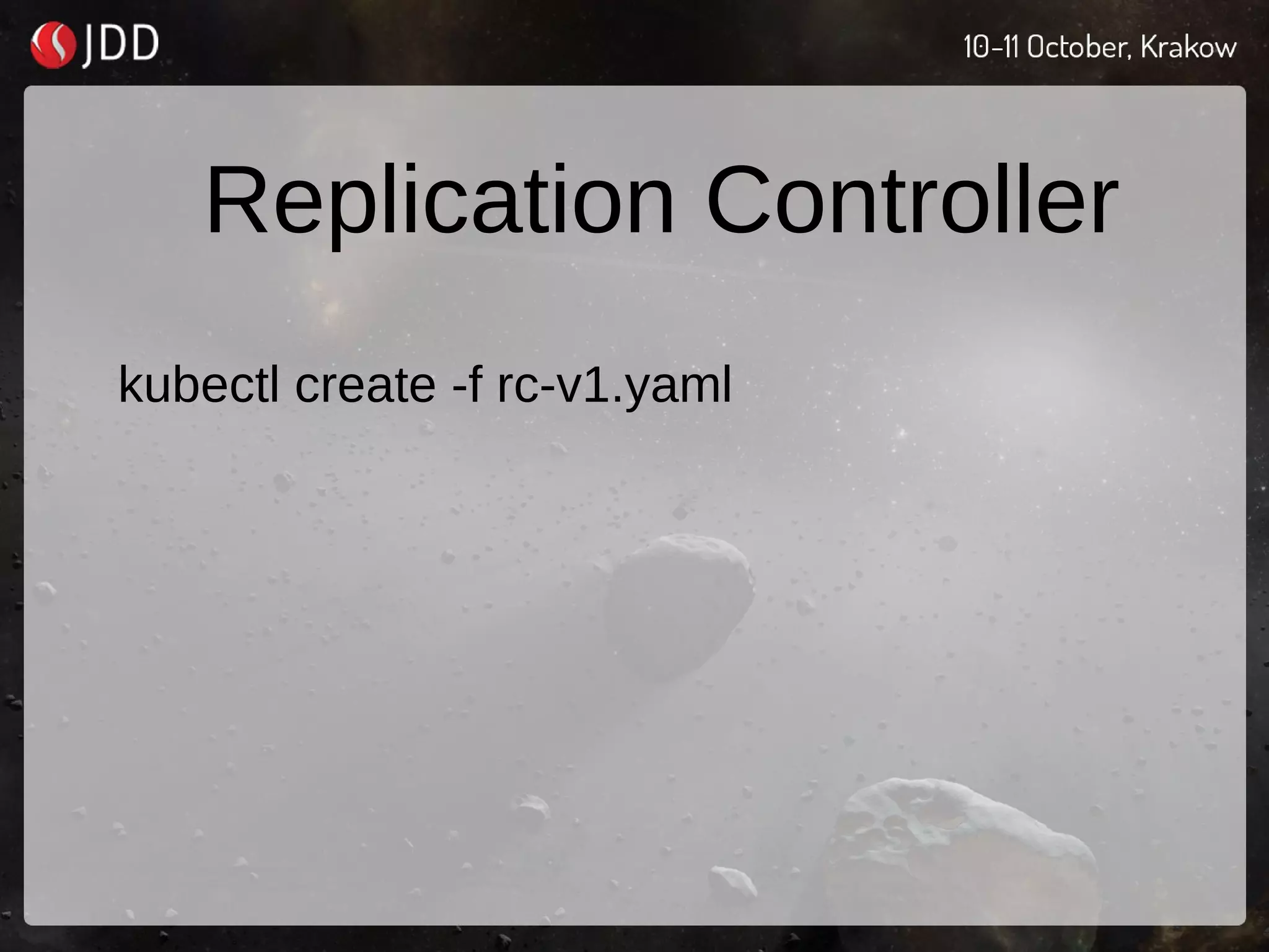 Replication Controller
kubectl create -f rc-v1.yaml
 
