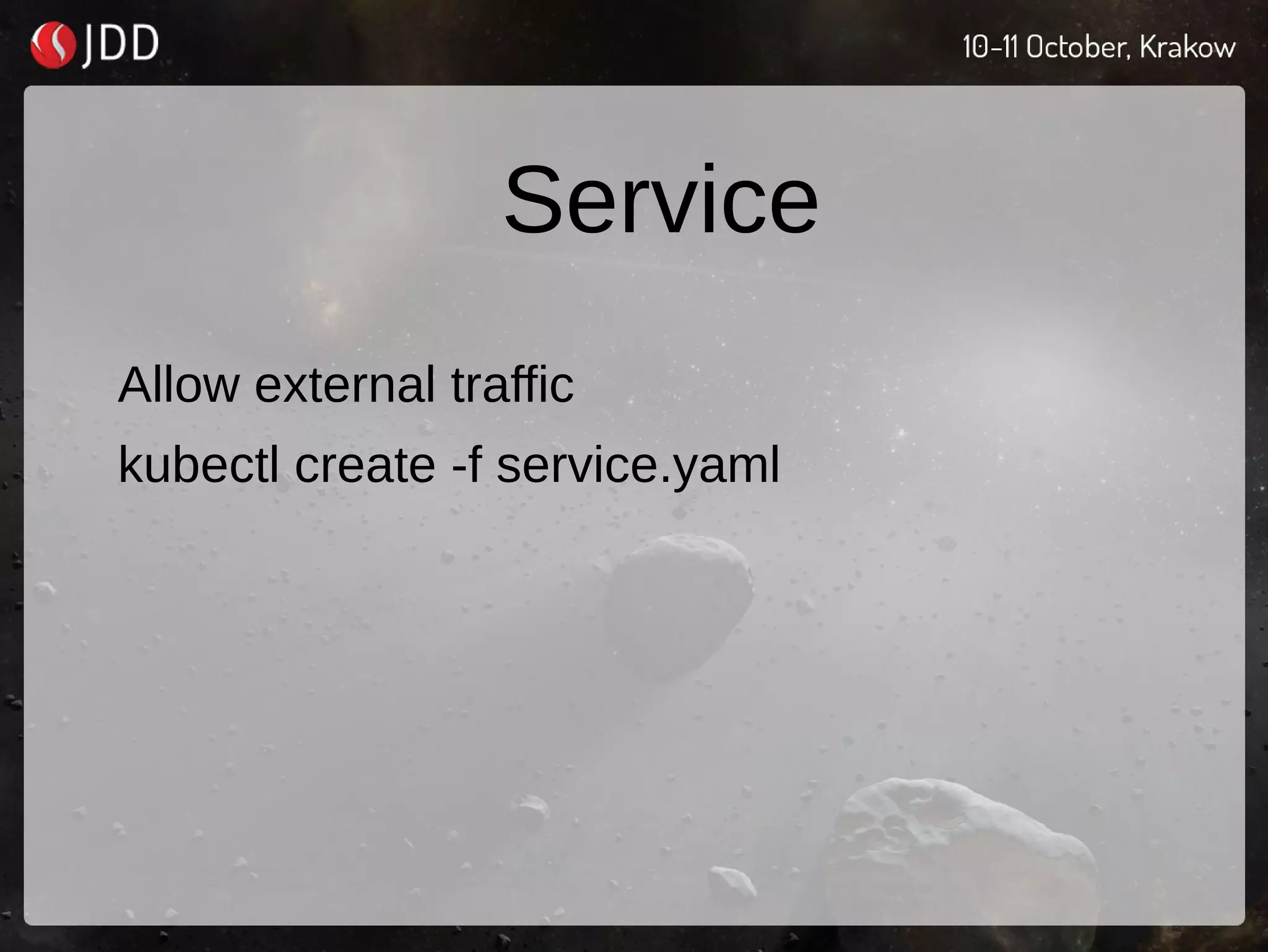 Service
Allow external traffic
kubectl create -f service.yaml
 