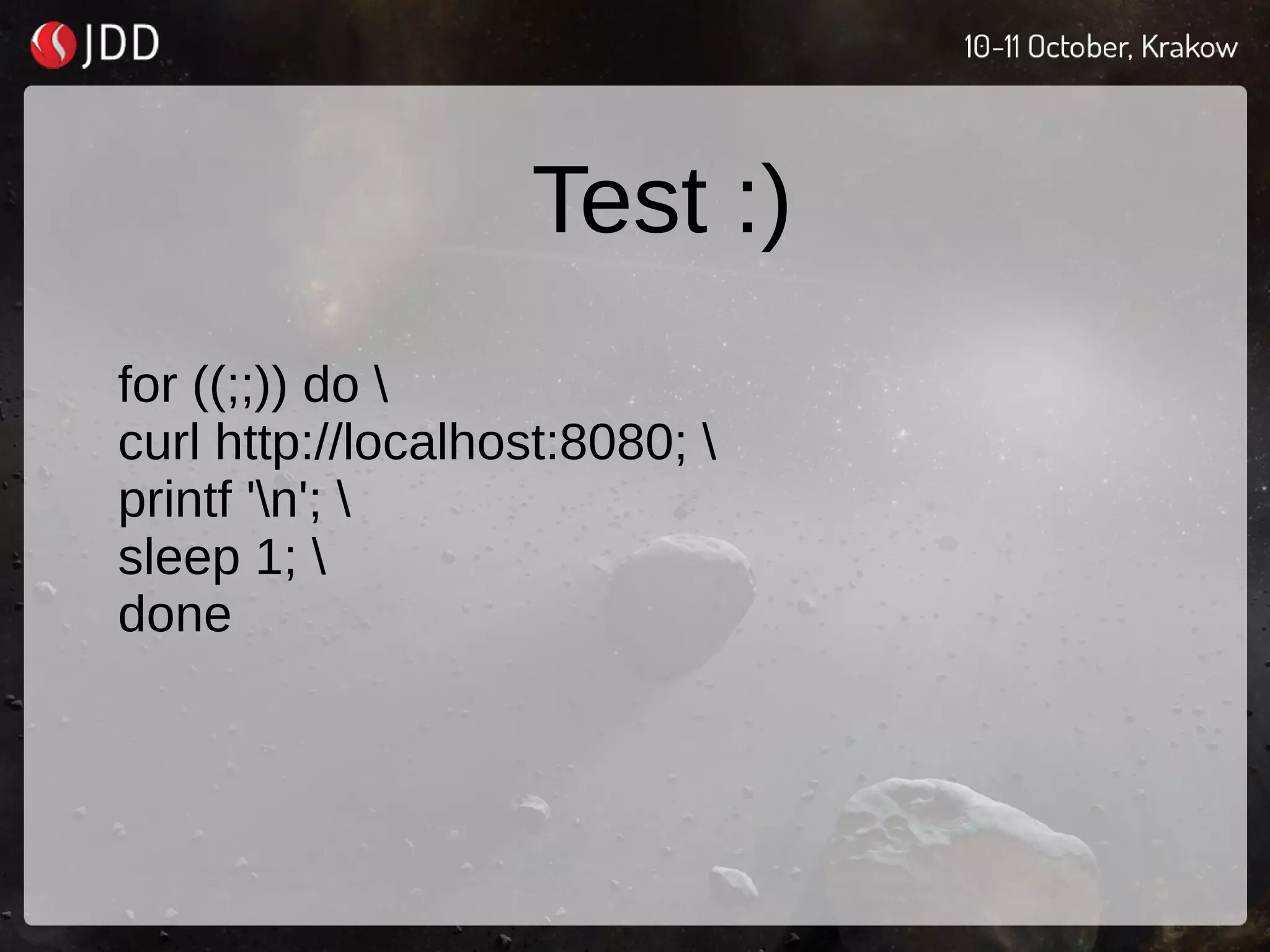 Test :)
for ((;;)) do 
curl http://localhost:8080; 
printf 'n'; 
sleep 1; 
done
 