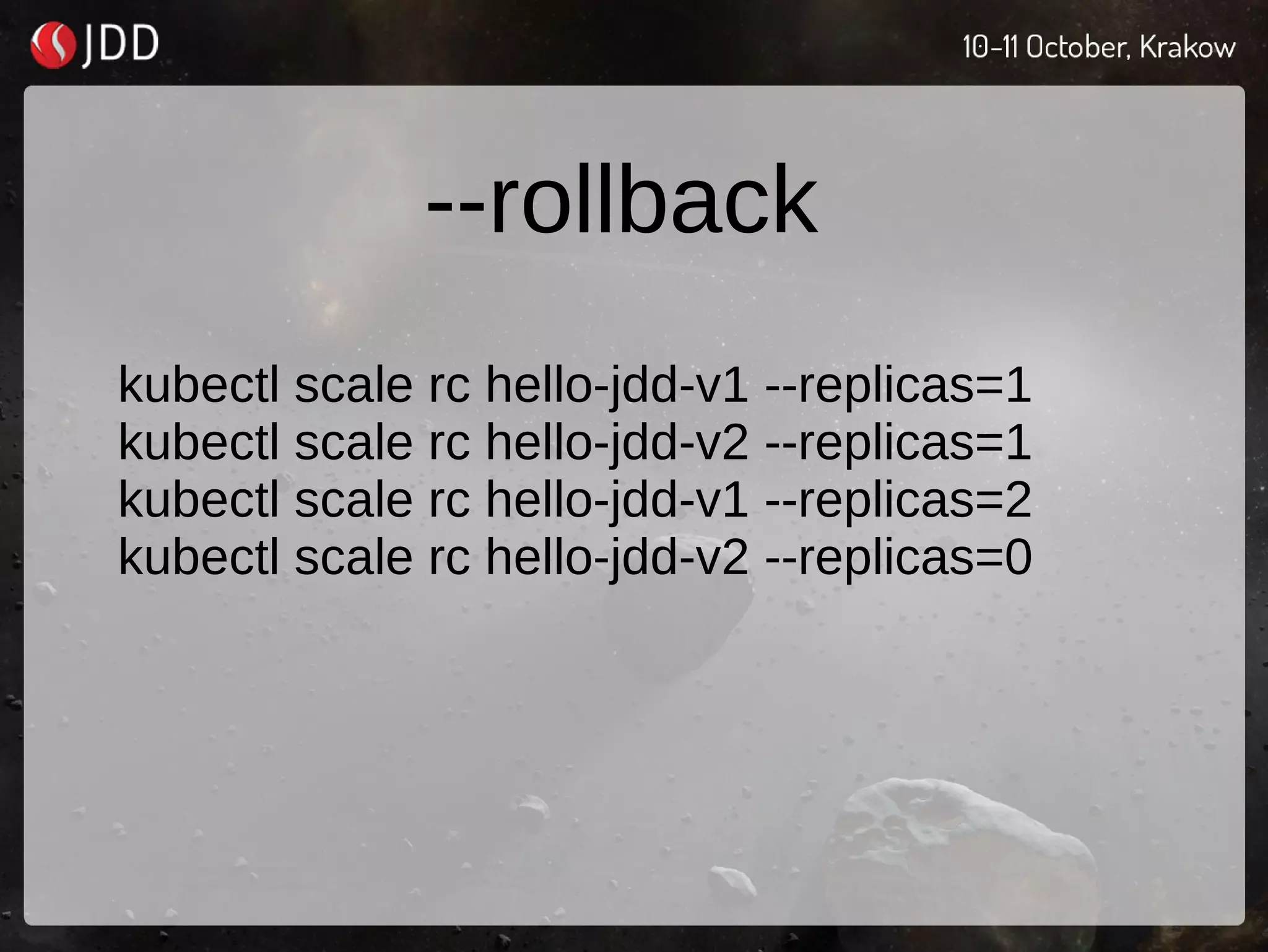 --rollback
kubectl scale rc hello-jdd-v1 --replicas=1
kubectl scale rc hello-jdd-v2 --replicas=1
kubectl scale rc hello-jdd-v1 --replicas=2
kubectl scale rc hello-jdd-v2 --replicas=0
 