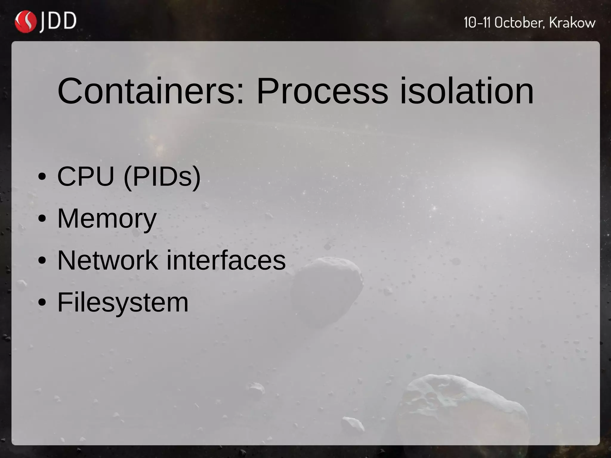 Containers: Process isolation
● CPU (PIDs)
● Memory
● Network interfaces
● Filesystem
 