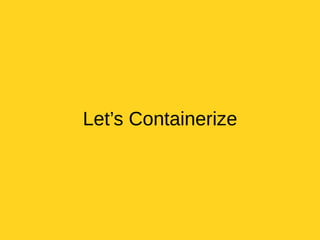 Let’s Containerize
 