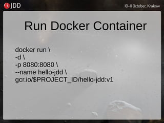 Run Docker Container
docker run 
-d 
-p 8080:8080 
--name hello-jdd 
gcr.io/$PROJECT_ID/hello-jdd:v1
 