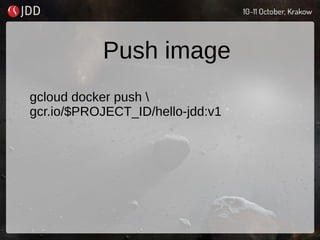 Push image
gcloud docker push 
gcr.io/$PROJECT_ID/hello-jdd:v1
 