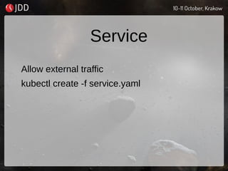 Service
Allow external traffic
kubectl create -f service.yaml
 