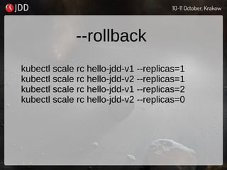--rollback
kubectl scale rc hello-jdd-v1 --replicas=1
kubectl scale rc hello-jdd-v2 --replicas=1
kubectl scale rc hello-jdd-v1 --replicas=2
kubectl scale rc hello-jdd-v2 --replicas=0
 