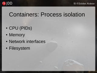 Containers: Process isolation
● CPU (PIDs)
● Memory
● Network interfaces
● Filesystem
 