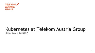 1
Oliver Moser, July 2017
Kubernetes at Telekom Austria Group
 