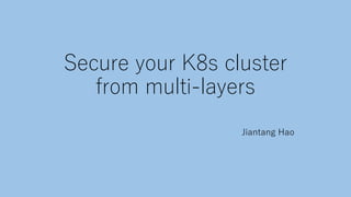 Secure your K8s cluster
from multi-layers
Jiantang Hao
 