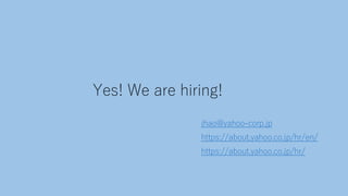 Yes! We are hiring!
jhao@yahoo-corp.jp
https://about.yahoo.co.jp/hr/en/
https://about.yahoo.co.jp/hr/
 