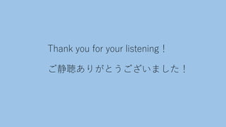 Thank you for your listening！
ご静聴ありがとうございました！
 