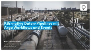 qaware.de
K8s-native Daten-Pipelines mit
Argo Workﬂows und Events
Mario-Leander Reimer
mario-leander.reimer@qaware.de
@LeanderReimer
 