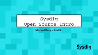 Michael Ducy - @mfdii
Sysdig
Open Source Intro
 