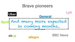 Brave pioneers
Uber
Lyft
Twitter
PayPal
General  
Motors
BBC News
Spotify
ebay allegro
GitHub
And many more expected  
in coming months..
 