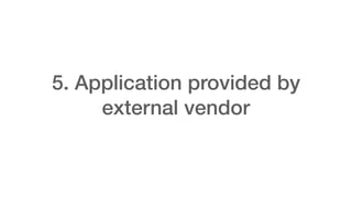 5. Application provided by
external vendor
 