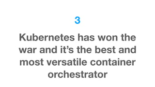 3
Kubernetes has won the
war and it’s the best and
most versatile container
orchestrator
 