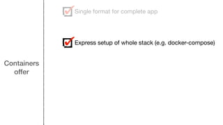 Containers
offer
Single format for complete app
Express setup of whole stack (e.g. docker-compose)
 
