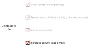 Containers
offer
Single format for complete app
Express setup of whole stack (e.g. docker-compose)
Innovation at speed
Increased security (less is more)
 