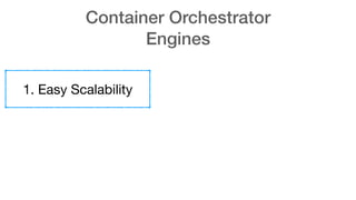 Container Orchestrator
Engines
1. Easy Scalability
 