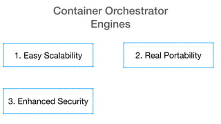 Container Orchestrator
Engines
1. Easy Scalability 2. Real Portability
3. Enhanced Security
 