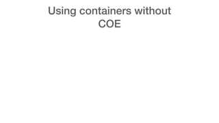 Using containers without
COE
 