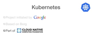 Kubernetes
Project initiated by
Based on Borg
Part of
 