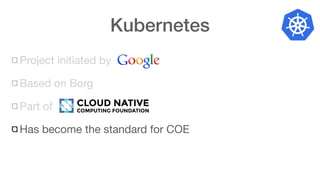 Kubernetes
Project initiated by
Based on Borg
Part of
Has become the standard for COE
 