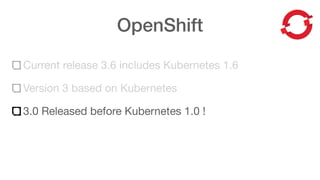OpenShift
Current release 3.6 includes Kubernetes 1.6
Version 3 based on Kubernetes
3.0 Released before Kubernetes 1.0 !
 
