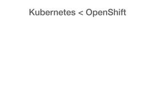 Kubernetes < OpenShift
 