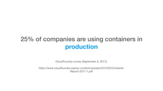 CloudFoundry survey (September 8, 2017),  
 
https://www.cloudfoundry.org/wp-content/uploads/2012/02/Container-
Report-2017-1.pdf
25% of companies are using containers in
production
 