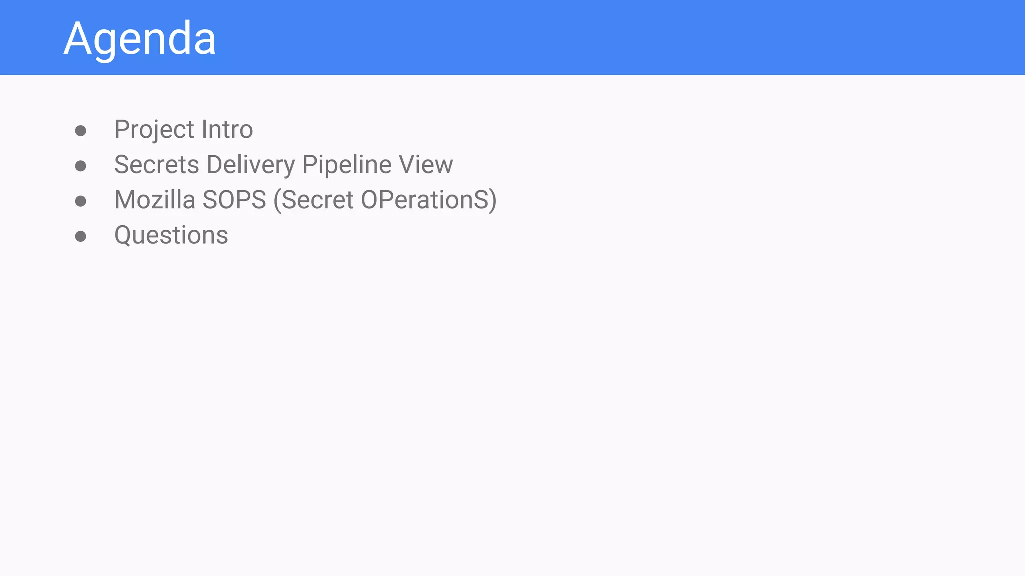 Agenda
● Project Intro
● Secrets Delivery Pipeline View
● Mozilla SOPS (Secret OPerationS)
● Questions
 