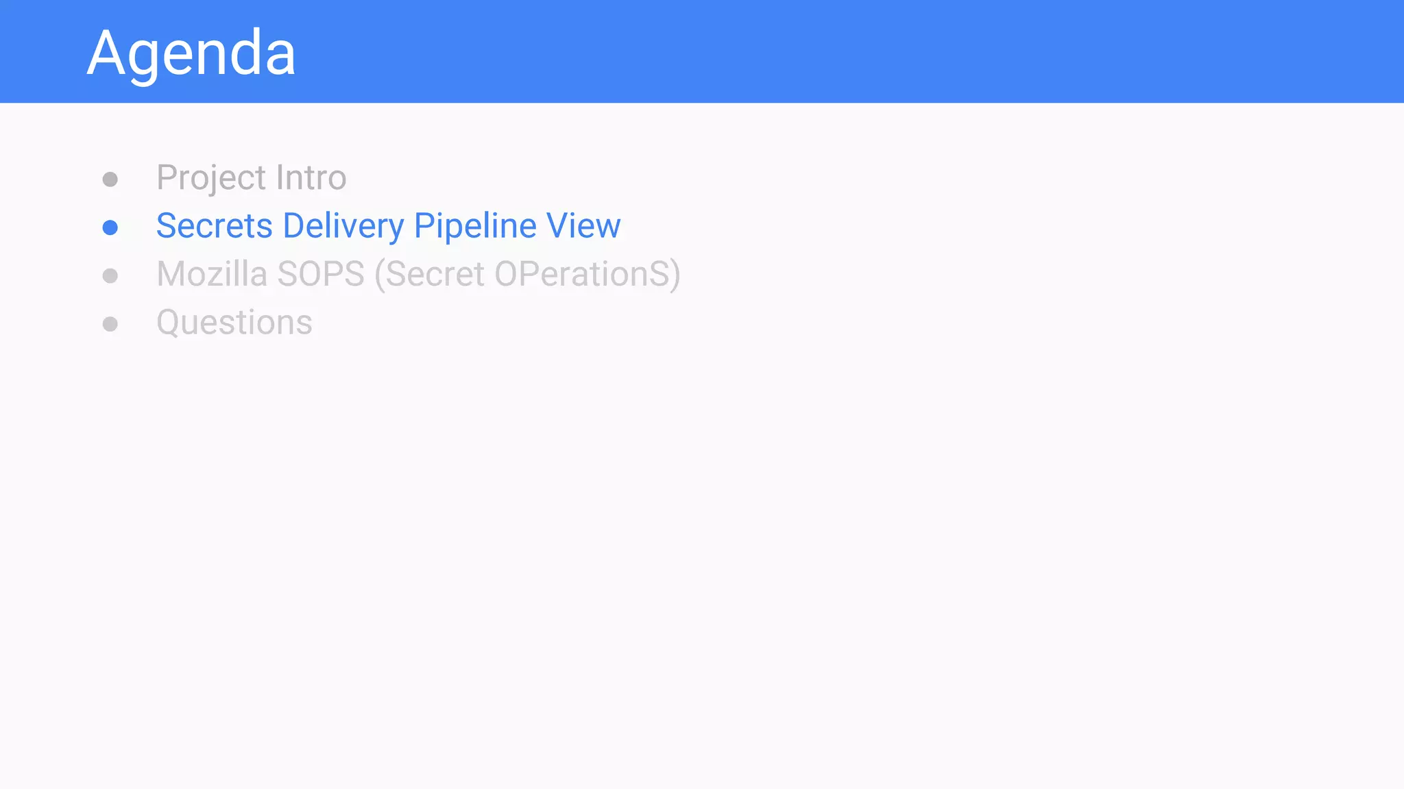 Agenda
● Project Intro
● Secrets Delivery Pipeline View
● Mozilla SOPS (Secret OPerationS)
● Questions
 