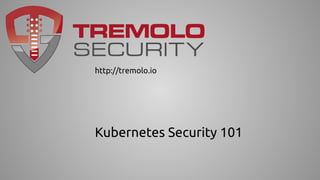 Kubernetes Security 101
http://tremolo.io
 