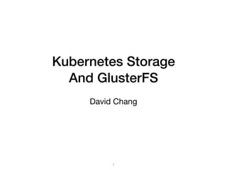 Kubernetes Storage
And GlusterFS
David Chang
1
 