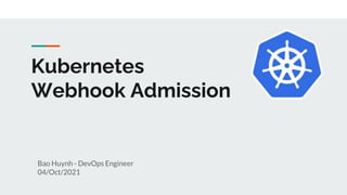 Kubernetes
Webhook Admission
Bao Huynh - DevOps Engineer
04/Oct/2021
 