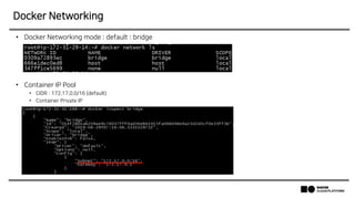 • Docker Networking mode : default : bridge
• Container IP Pool
• CIDR : 172.17.0.0/16 (default)
• Container Private IP
Docker Networking
 