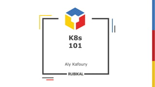 K8s
101
Aly Kafoury
