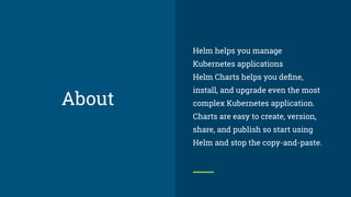 Helm helps you manage
Kubernetes applications
Helm Charts helps you deﬁne,
install, and upgrade even the most
complex Kube...