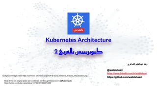 Kubernetes Architecture
2 ‫ي‬ ‫ب‬ ‫بال‬ ‫ت‬ ‫ي‬ ‫ز‬ ‫ب‬ ‫ي‬ ‫ك‬
‫اﻟﺷﺎﻋري‬ ‫ﻋﺑداﻟﻌﻠﯾم‬ ‫وﻟﯾد‬
@walidshaari
https://www.linkedin.com/in/walidshaari
https://github.com/walidshaari
background image credit: https://commons.wikimedia.org/wiki/File:Social_Network_Analysis_Visualization.png
Most of the non-original slides were collected and through the awesome @Kubernauts
https://twitter.com/kubernauts/status/1273683673662074886
 