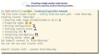 Creating a single worker node cluster
https://asciinema.org/a/24jLJkCjDmmOeAGdyu6ul9Mci
 