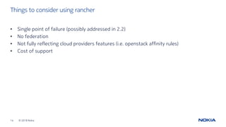 © 2018 Nokia14
Things to consider using rancher
• Single point of failure (possibly addressed in 2.2)
• No federation
• No...