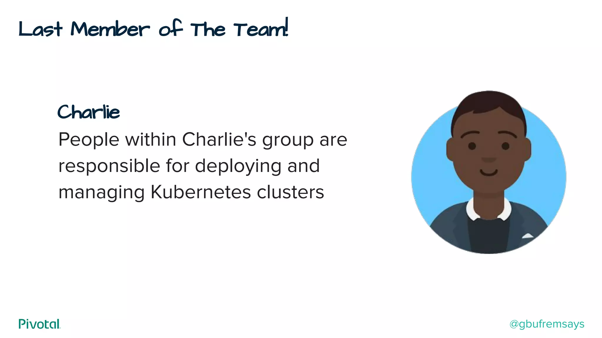 Last Member of The Team!
Charlie
People within Charlie's group are
responsible for deploying and
managing Kubernetes clusters
@gbufremsays
 